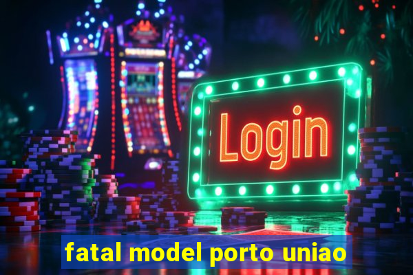 fatal model porto uniao